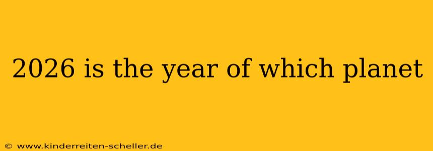 2026 is the year of which planet