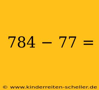 784 − 77 =