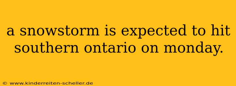 a snowstorm is expected to hit southern ontario on monday.