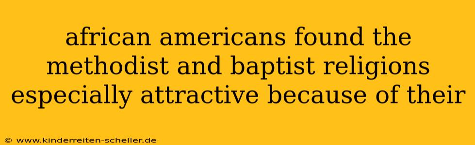african americans found the methodist and baptist religions especially attractive because of their