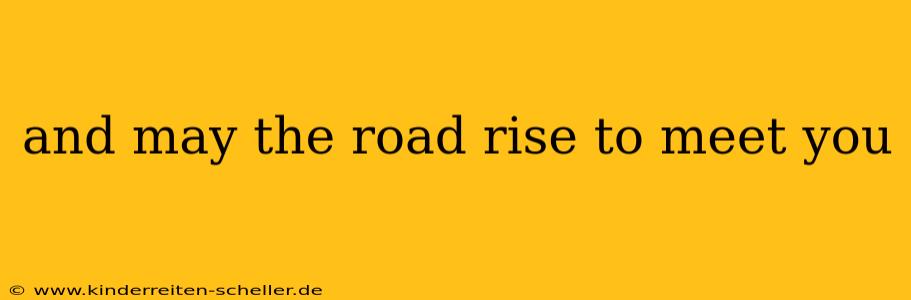 and may the road rise to meet you