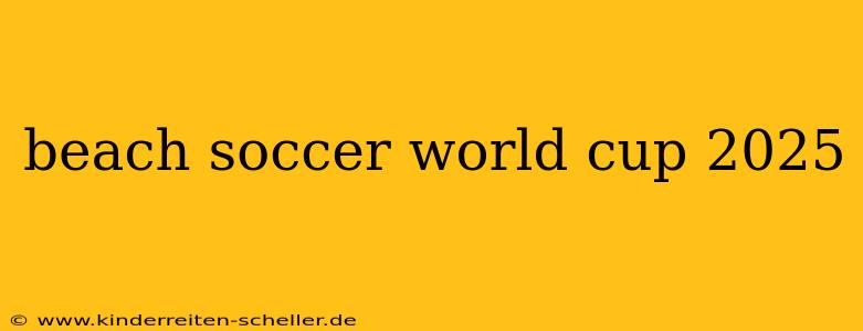 beach soccer world cup 2025