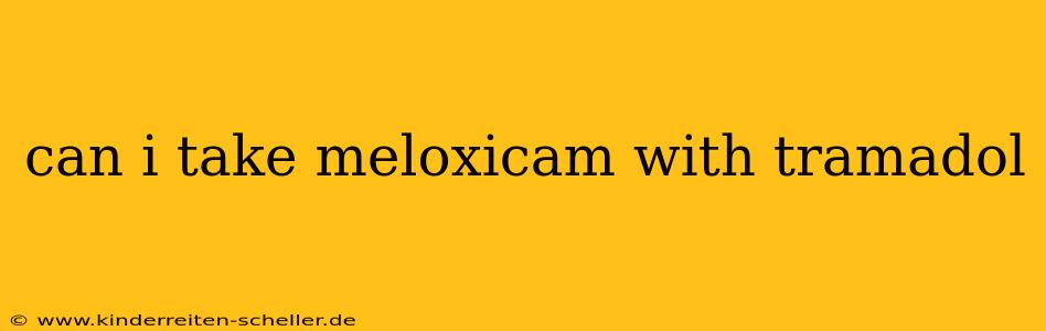 can i take meloxicam with tramadol