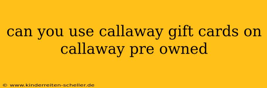 can you use callaway gift cards on callaway pre owned