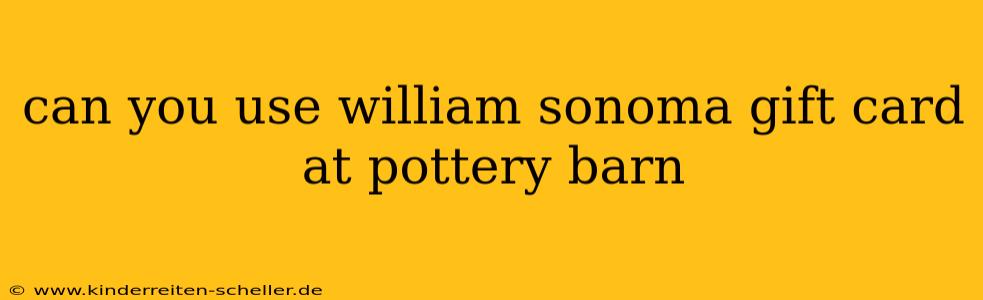 can you use william sonoma gift card at pottery barn