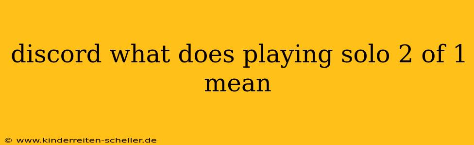 discord what does playing solo 2 of 1 mean