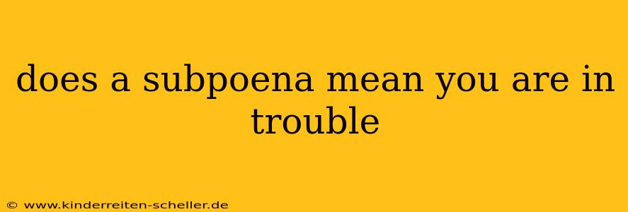 does a subpoena mean you are in trouble