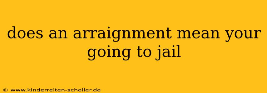 does an arraignment mean your going to jail