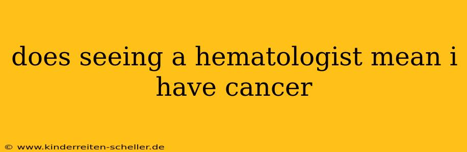 does seeing a hematologist mean i have cancer