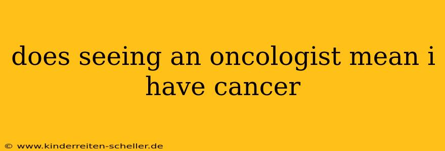 does seeing an oncologist mean i have cancer