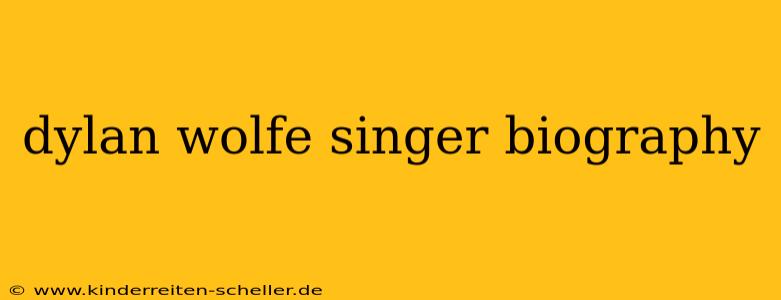 dylan wolfe singer biography