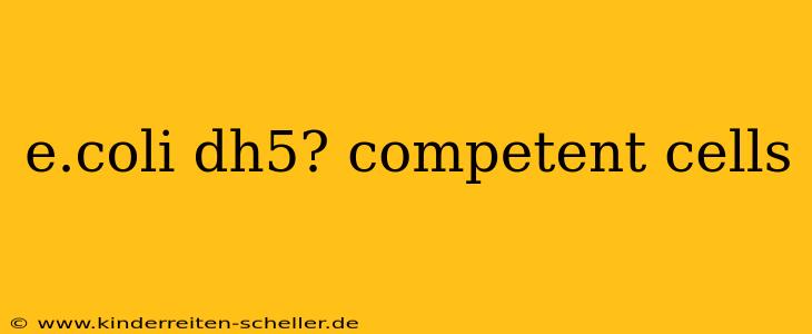 e.coli dh5? competent cells