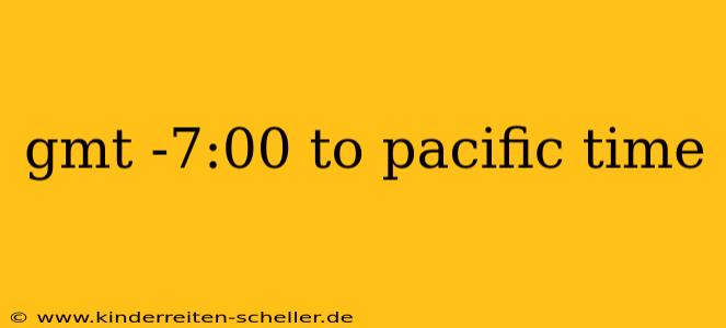gmt -7:00 to pacific time