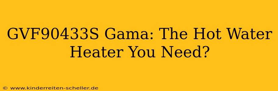 GVF90433S Gama: The Hot Water Heater You Need?