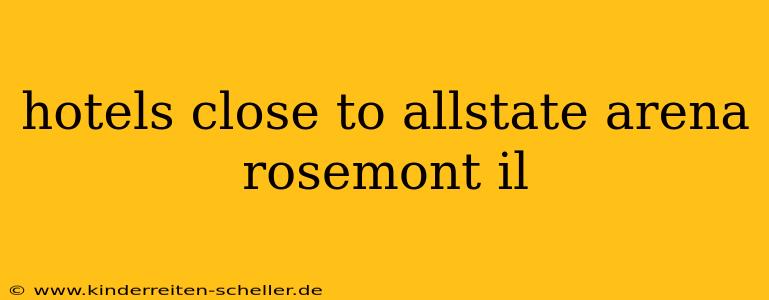 hotels close to allstate arena rosemont il