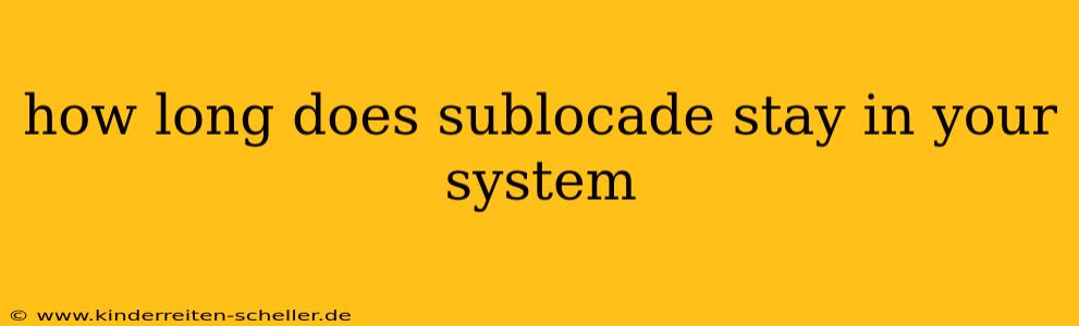 how long does sublocade stay in your system