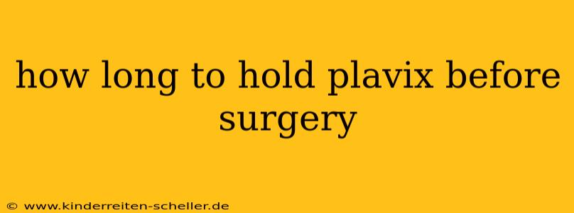 how long to hold plavix before surgery