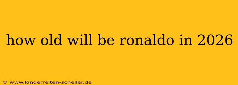 how old will be ronaldo in 2026