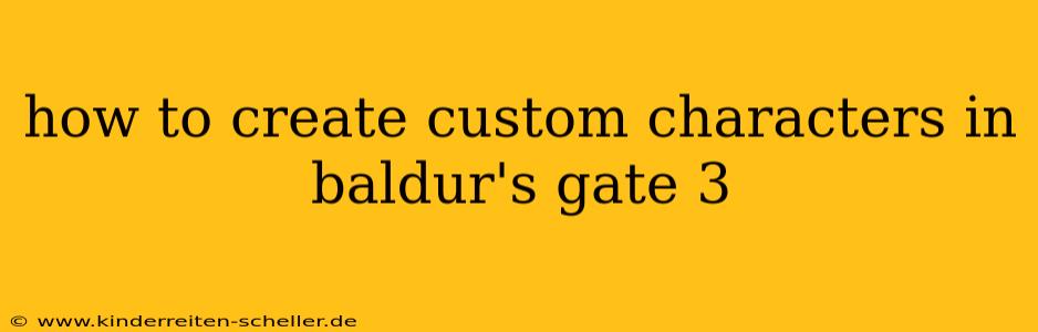 how to create custom characters in baldur's gate 3