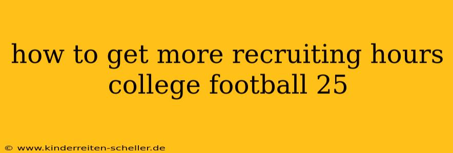 how to get more recruiting hours college football 25
