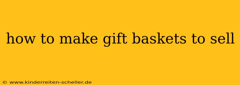 how to make gift baskets to sell