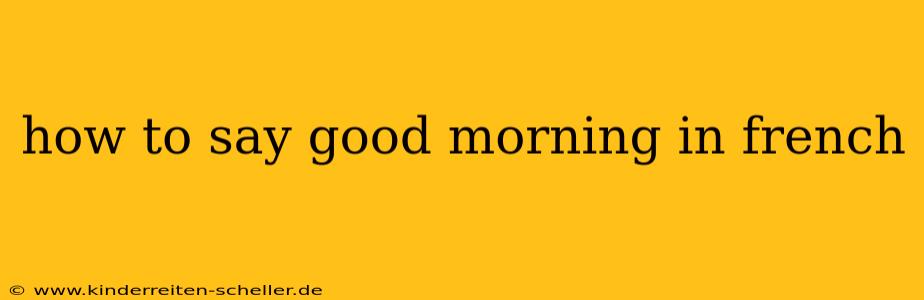 how to say good morning in french