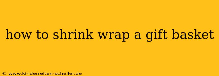 how to shrink wrap a gift basket