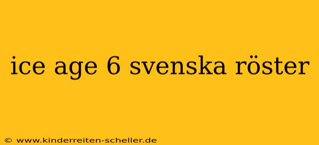 ice age 6 svenska röster
