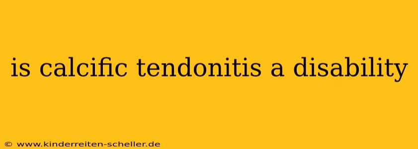 is calcific tendonitis a disability