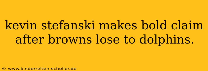 kevin stefanski makes bold claim after browns lose to dolphins.