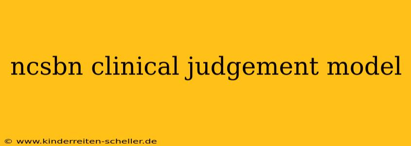 ncsbn clinical judgement model