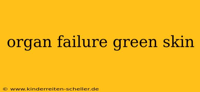 organ failure green skin