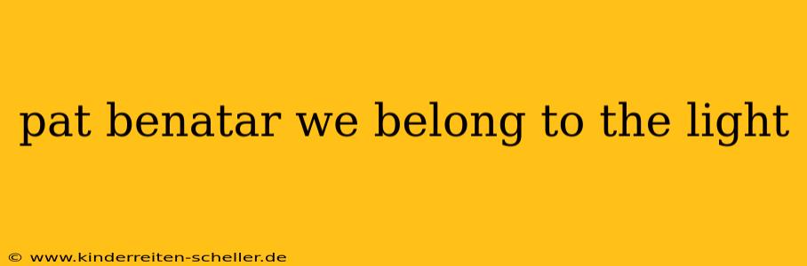 pat benatar we belong to the light