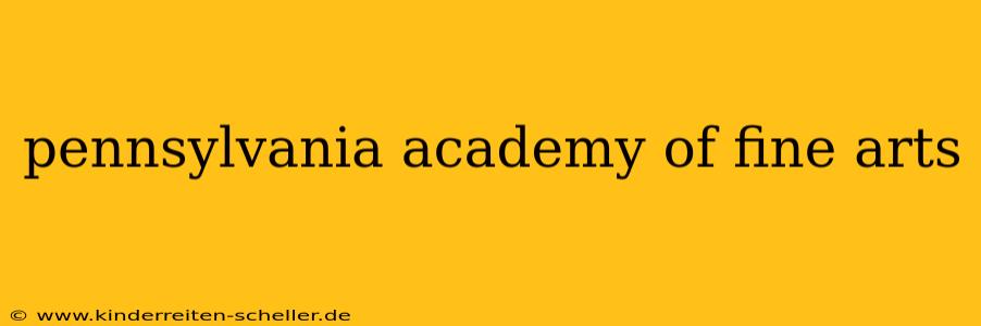 pennsylvania academy of fine arts