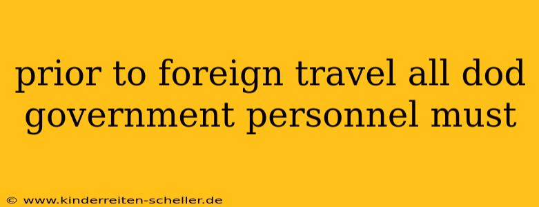prior to foreign travel all dod government personnel must