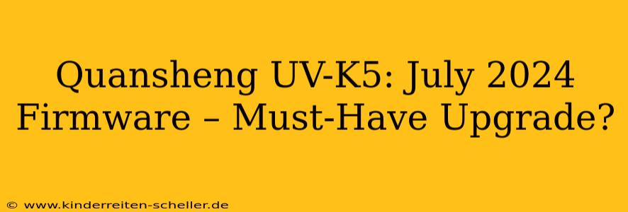 Quansheng UV-K5: July 2024 Firmware – Must-Have Upgrade?