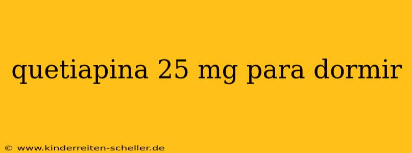 quetiapina 25 mg para dormir