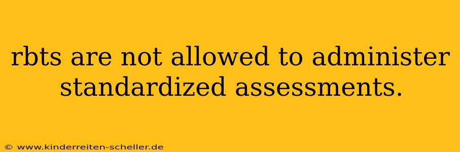 rbts are not allowed to administer standardized assessments.
