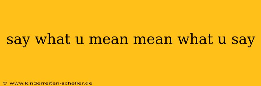 say what u mean mean what u say