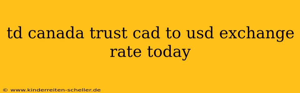 td canada trust cad to usd exchange rate today