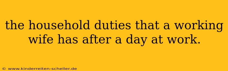 the household duties that a working wife has after a day at work.