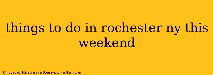 things to do in rochester ny this weekend
