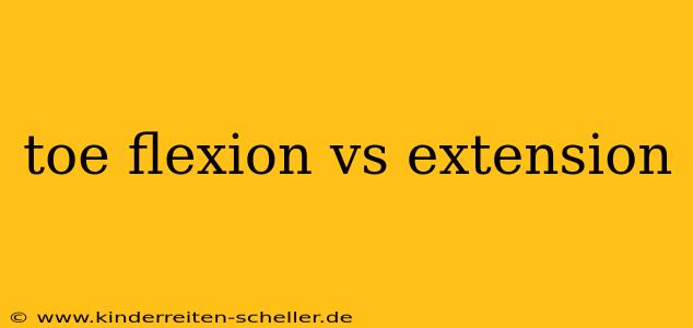 toe flexion vs extension