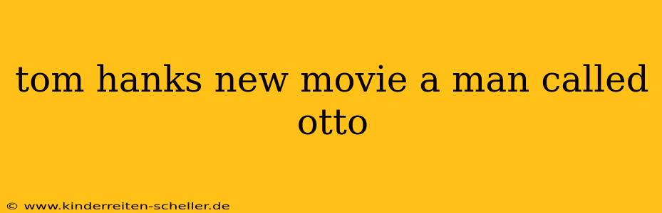 tom hanks new movie a man called otto