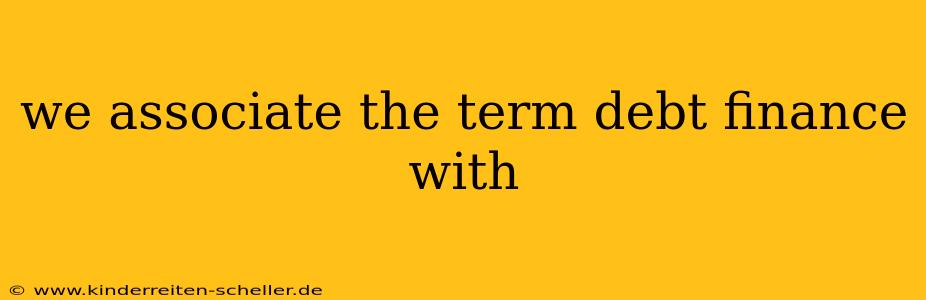 we associate the term debt finance with