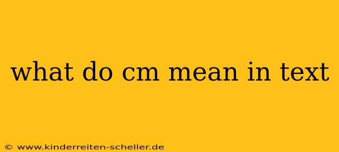 what do cm mean in text