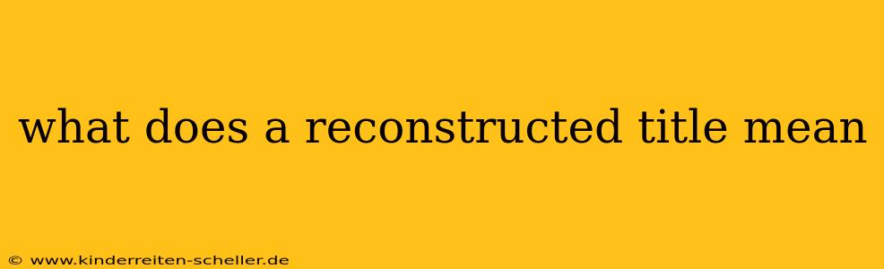 what does a reconstructed title mean