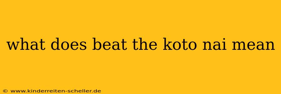 what does beat the koto nai mean