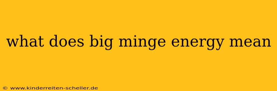 what does big minge energy mean