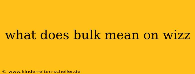 what does bulk mean on wizz
